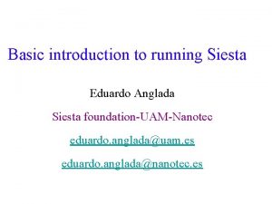 Basic introduction to running Siesta Eduardo Anglada Siesta