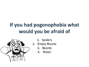 If you had pogonophobia what would you be