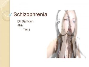 Schizophrenia Dr Santosh Jha TMU Schizophrenia is a
