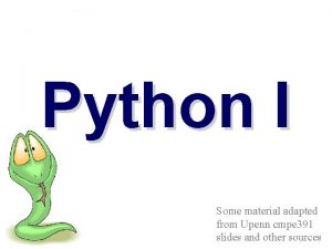 Python I Some material adapted from Upenn cmpe