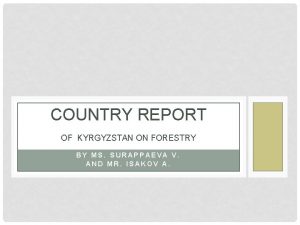 COUNTRY REPORT OF KYRGYZSTAN ON FORESTRY BY MS