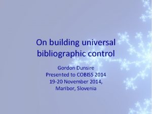 On building universal bibliographic control Gordon Dunsire Presented