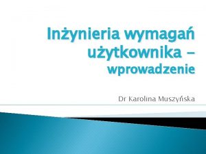 Inynieria wymaga uytkownika wprowadzenie Dr Karolina Muszyska Agenda