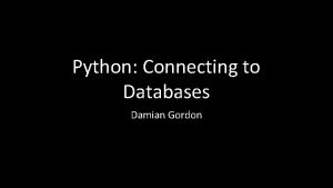 Python Connecting to Databases Damian Gordon Connecting to