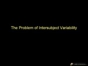 The Problem of Intersubject Variability The Problem of