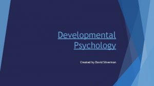 Developmental Psychology Created by David Silverman Research Methods