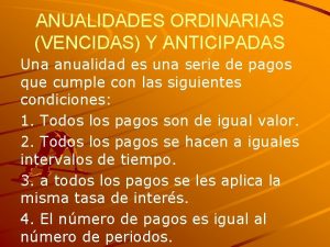 ANUALIDADES ORDINARIAS VENCIDAS Y ANTICIPADAS Una anualidad es