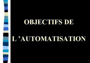OBJECTIFS DE L AUTOMATISATION OBJECTIF DE L AUTOMATISATION