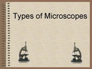 Types of Microscopes Compound Microscope Dissection Microscope Scanning