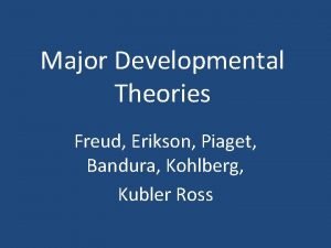 Major Developmental Theories Freud Erikson Piaget Bandura Kohlberg