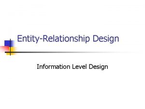 EntityRelationship Design Information Level Design TOP DOWN DATA