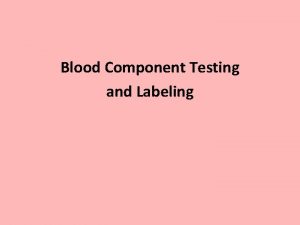 Blood Component Testing and Labeling Each donor unite