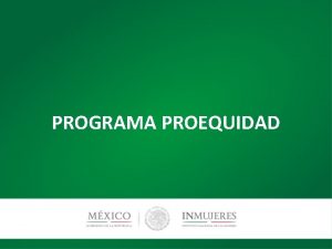 PROGRAMA PROEQUIDAD Programa Proequidad El Programa Proequidad es