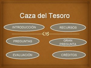 Caza del Tesoro INTRODUCCIN RECURSOS PREGUNTAS GRAN PREGUNTA