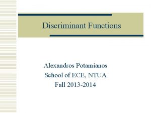 Discriminant Functions Alexandros Potamianos School of ECE NTUA