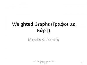 Weighted Graphs Manolis Koubarakis Data Structures and Programming