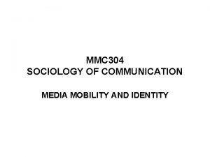 MMC 304 SOCIOLOGY OF COMMUNICATION MEDIA MOBILITY AND