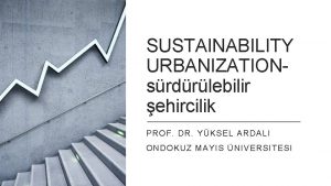 SUSTAINABILITY URBANIZATIONsrdrlebilir ehircilik PROF DR YKSEL ARDALI ONDOKUZ