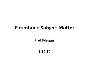 Patentable Subject Matter Prof Merges 1 12 10