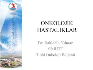 ONKOLOJK HASTALIKLAR Dr Bahiddin Ylmaz OMTF Tbbi Onkoloji
