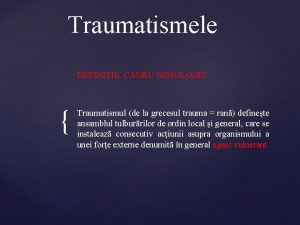 Traumatismele DEFINIIE CADRU NOSOLOGIC Traumatismul de la grecesul