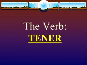The Verb TENER The Verb TENER v The