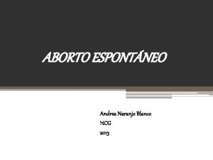 ABORTO ESPONTNEO Andrea Naranjo Blanco HCG 2013 Definicin