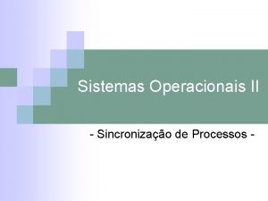 Sistemas Operacionais II Sincronizao de Processos O Problema