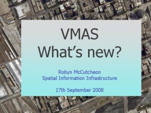 VMAS Whats new Robyn Mc Cutcheon Spatial Information