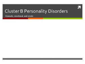 Cluster B Personality Disorders Dramatic emotional and erratic