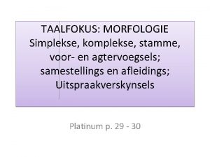 TAALFOKUS MORFOLOGIE Simplekse komplekse stamme voor en agtervoegsels