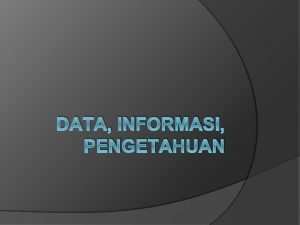 DATA INFORMASI PENGETAHUAN Data adalah faktafakta mentah atau