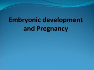 Embryonic development and Pregnancy Embryonic development and Pregnancy