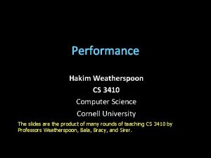Performance Hakim Weatherspoon CS 3410 Computer Science Cornell