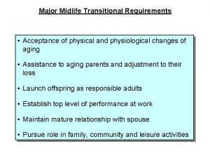 Major Midlife Transitional Requirements Acceptance of physical and