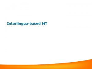 Interlinguabased MT Interlinguabased Machine Translation Interlingua Syntactic transferbased