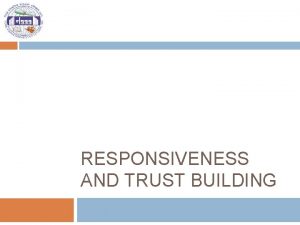 RESPONSIVENESS AND TRUST BUILDING Key questions How was