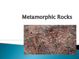 Metamorphic Rocks 32 Metamorphic rocks are formed by