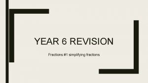 YEAR 6 REVISION Fractions 1 simplifying fractions Have