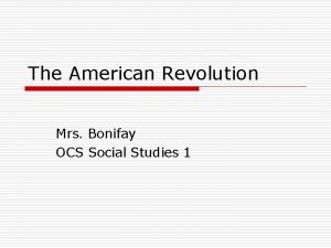 The American Revolution Mrs Bonifay OCS Social Studies