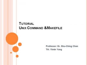 TUTORIAL UNIX COMMAND MAKEFILE CIS 5027 Professor Dr