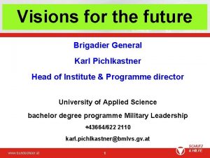 Visions for the future Brigadier General Karl Pichlkastner