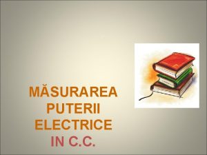 MSURAREA PUTERII ELECTRICE IN C C Puterea electric