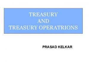 TREASURY AND TREASURY OPERATRIONS PRASAD KELKAR Integrated Treasury TREASURY AND TREASURY OPERATRIONS PRASAD KELKAR Integrated Treasury
