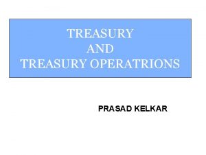 TREASURY AND TREASURY OPERATRIONS PRASAD KELKAR Integrated Treasury