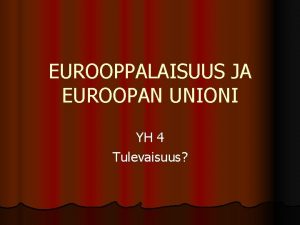 EUROOPPALAISUUS JA EUROOPAN UNIONI YH 4 Tulevaisuus LEVENTMINEN