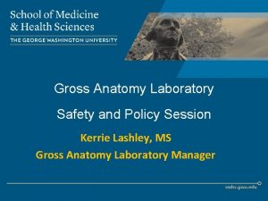 Gross Anatomy Laboratory Safety and Policy Session Kerrie