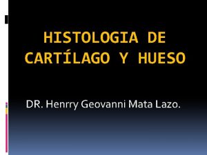 HISTOLOGIA DE CARTLAGO Y HUESO DR Henrry Geovanni