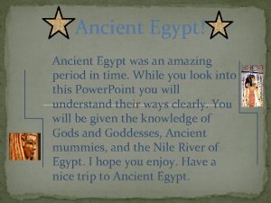 Ancient Egypt Ancient Egypt was an amazing period