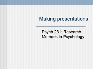 Making presentations Psych 231 Research Methods in Psychology